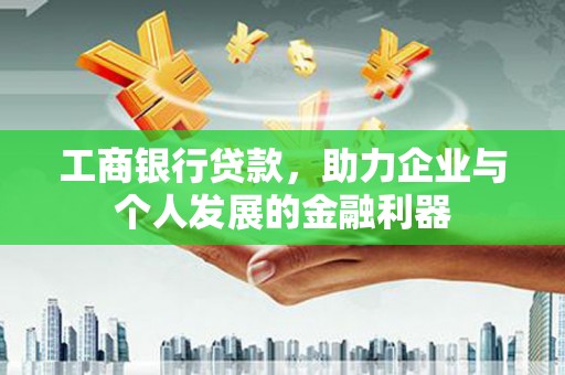 仁和工商银行贷款，助力企业与个人发展的金融利器