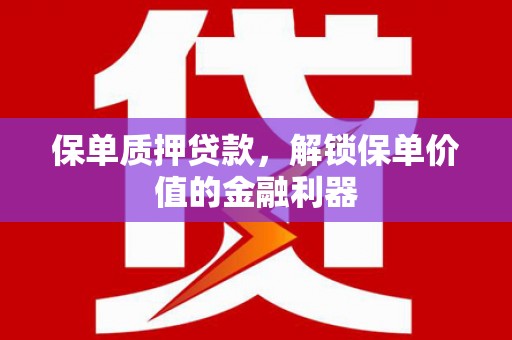 仁和保单质押贷款，解锁保单价值的金融利器