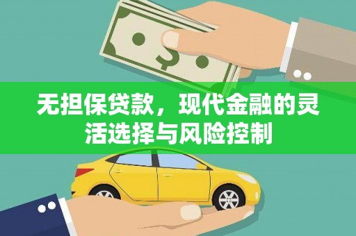 仁和无担保贷款，现代金融的灵活选择与风险控制