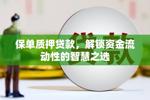 仁和保单质押贷款，解锁资金流动性的智慧之选