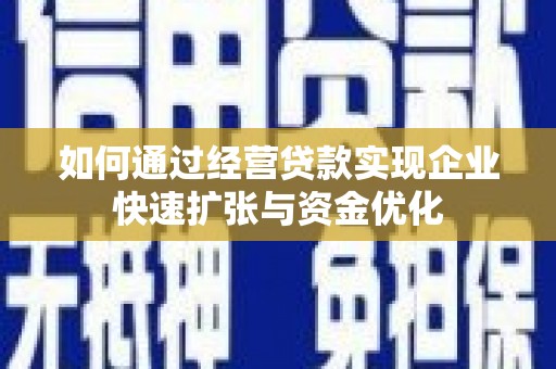 仁和如何通过经营贷款实现企业快速扩张与资金优化