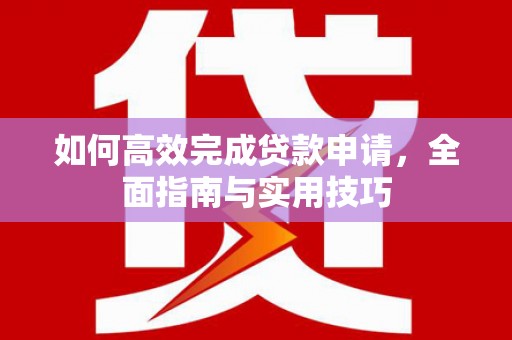 仁和如何高效完成贷款申请，全面指南与实用技巧