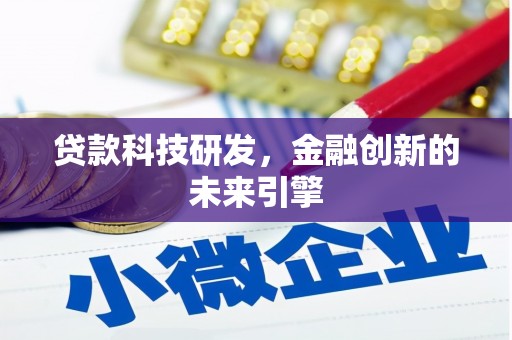 仁和贷款科技研发，金融创新的未来引擎