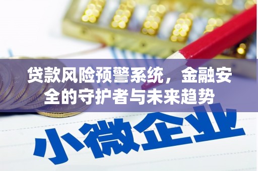仁和贷款风险预警系统，金融安全的守护者与未来趋势