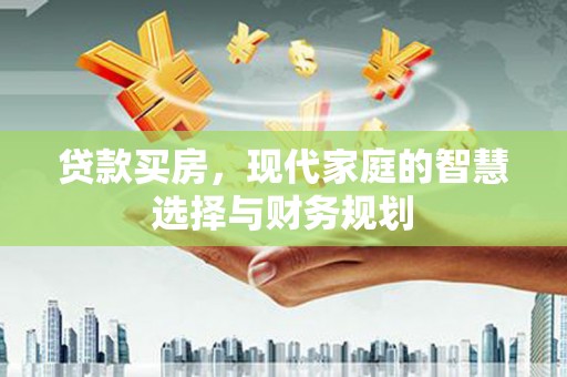 仁和贷款买房，现代家庭的智慧选择与财务规划