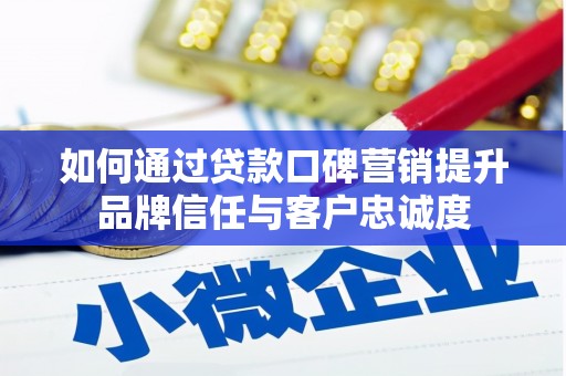 仁和如何通过贷款口碑营销提升品牌信任与客户忠诚度