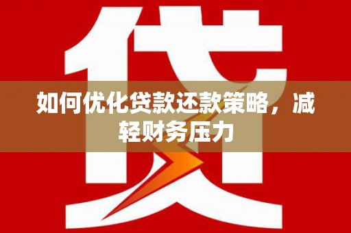 仁和如何优化贷款还款策略，减轻财务压力