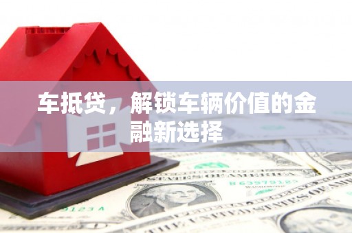 仁和车抵贷，解锁车辆价值的金融新选择