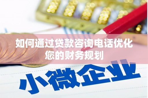 仁和如何通过贷款咨询电话优化您的财务规划