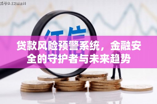 仁和贷款风险预警系统，金融安全的守护者与未来趋势