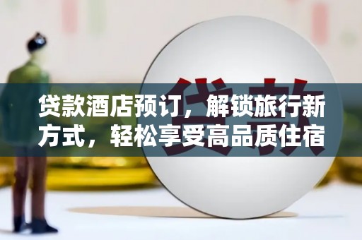 仁和贷款酒店预订，解锁旅行新方式，轻松享受高品质住宿