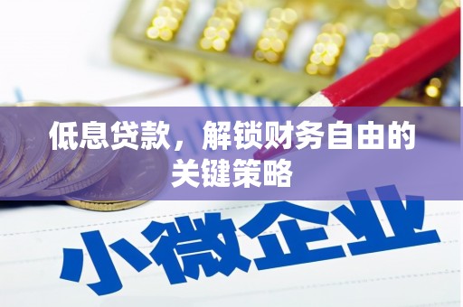 仁和低息贷款，解锁财务自由的关键策略