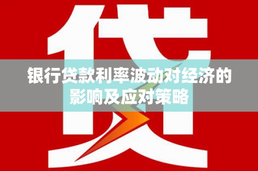 仁和银行贷款利率波动对经济的影响及应对策略