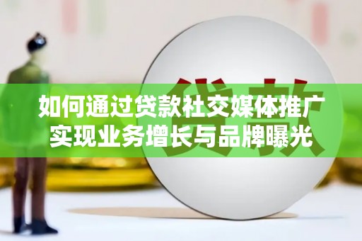 仁和如何通过贷款社交媒体推广实现业务增长与品牌曝光