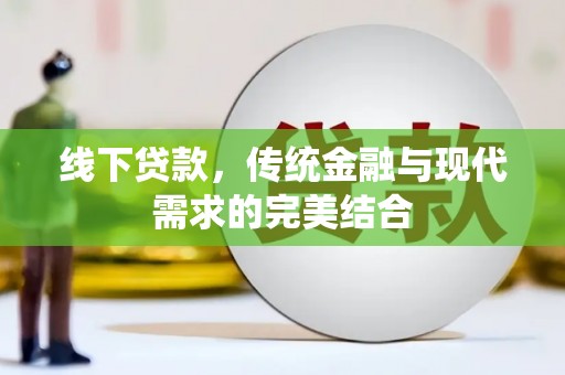 仁和线下贷款，传统金融与现代需求的完美结合