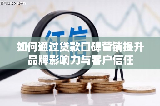 仁和如何通过贷款口碑营销提升品牌影响力与客户信任
