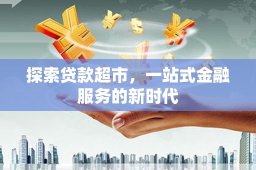 仁和探索贷款超市，一站式金融服务的新时代