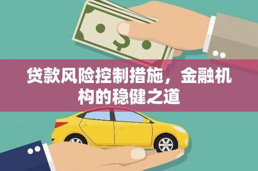 仁和贷款风险控制措施，金融机构的稳健之道
