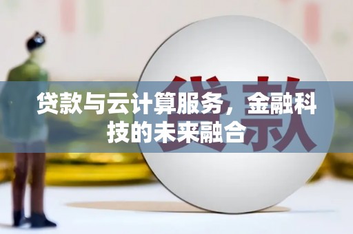 仁和贷款与云计算服务，金融科技的未来融合