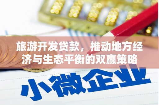 仁和旅游开发贷款，推动地方经济与生态平衡的双赢策略