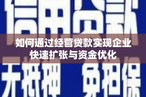 仁和如何通过经营贷款实现企业快速扩张与资金优化