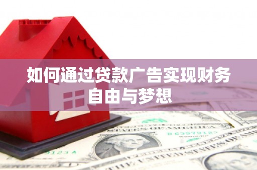 仁和如何通过贷款广告实现财务自由与梦想