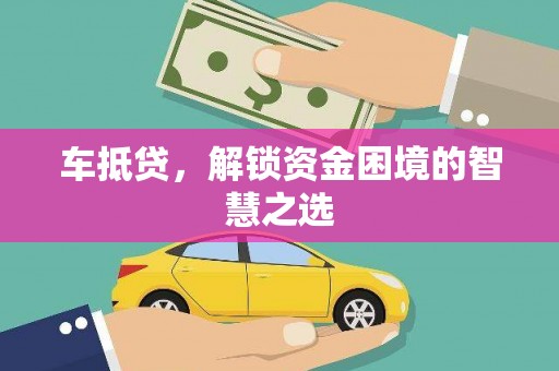 仁和车抵贷，解锁资金困境的智慧之选