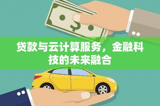 仁和贷款与云计算服务，金融科技的未来融合