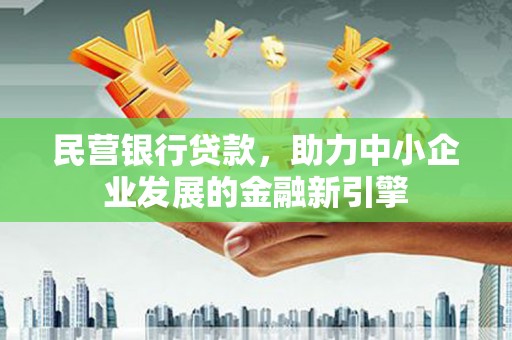 仁和民营银行贷款，助力中小企业发展的金融新引擎