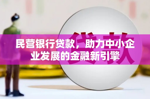 仁和民营银行贷款，助力中小企业发展的金融新引擎
