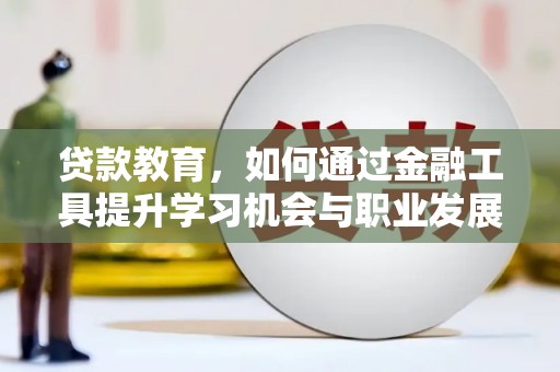 仁和贷款教育，如何通过金融工具提升学习机会与职业发展