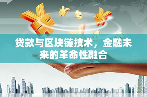 仁和贷款与区块链技术，金融未来的革命性融合