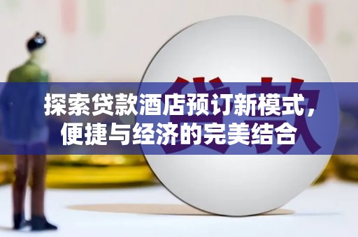 仁和探索贷款酒店预订新模式，便捷与经济的完美结合