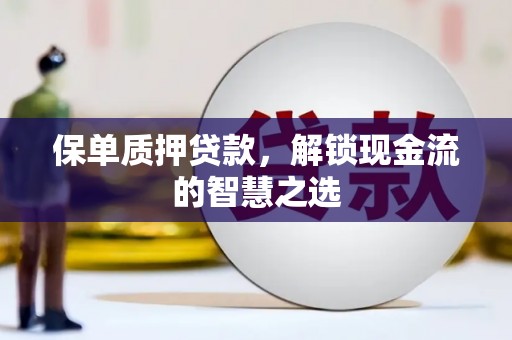 仁和保单质押贷款，解锁现金流的智慧之选