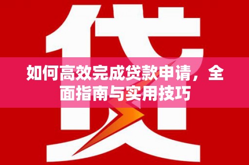 仁和如何高效完成贷款申请，全面指南与实用技巧