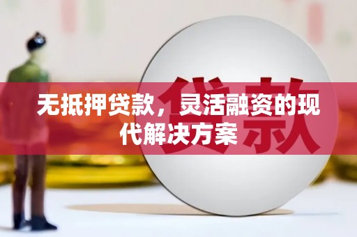 仁和无抵押贷款，灵活融资的现代解决方案