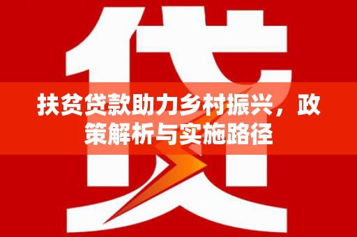 仁和扶贫贷款助力乡村振兴，政策解析与实施路径