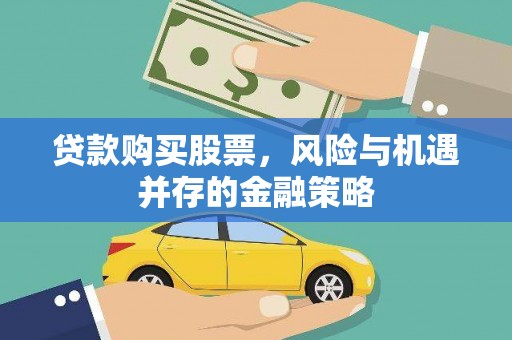 仁和贷款购买股票，风险与机遇并存的金融策略